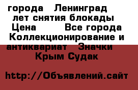 1.1) города : Ленинград - 40 лет снятия блокады › Цена ­ 49 - Все города Коллекционирование и антиквариат » Значки   . Крым,Судак